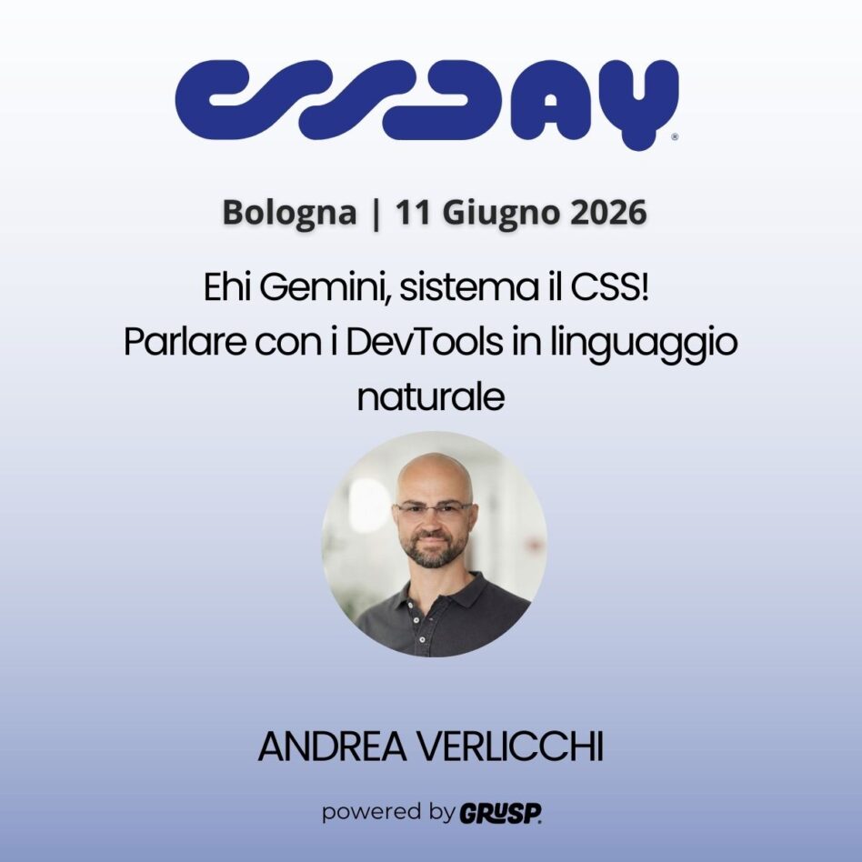 "Ehi Gemini, sistema il CSS! Parlare con i DevTools in linguaggio naturale"di Andrea Verlicchi - Senior Performance Engineer @ Speed Kit - cssday Bologna, 11 Gugno 2026